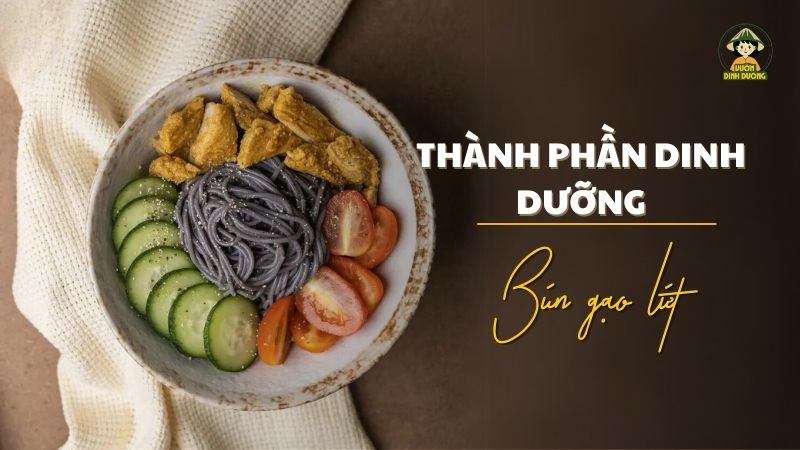 Thành phần dinh dưỡng của bún gạo lứt - Tác dụng của bún gạo lứt là gì