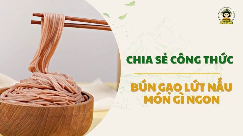 Chia sẻ công thức bún gạo lứt nấu món gì ngon